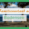 Familienurlaub am Bodensee